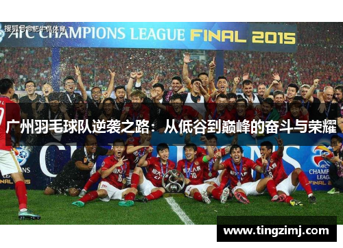 广州羽毛球队逆袭之路：从低谷到巅峰的奋斗与荣耀