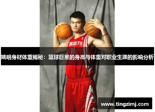 姚明身材体重揭秘：篮球巨星的身高与体重对职业生涯的影响分析
