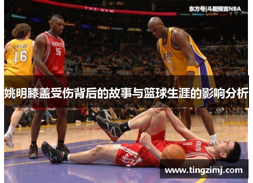 姚明膝盖受伤背后的故事与篮球生涯的影响分析