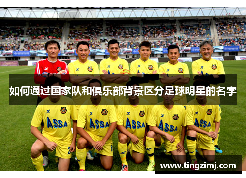 如何通过国家队和俱乐部背景区分足球明星的名字