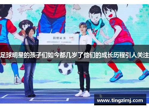 足球明星的孩子们如今都几岁了他们的成长历程引人关注