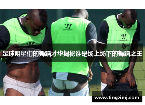 足球明星们的舞蹈才华揭秘谁是场上场下的舞蹈之王