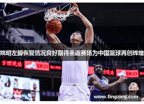 姚明左脚恢复情况良好期待重返赛场为中国篮球再创辉煌