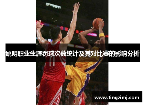 姚明职业生涯罚球次数统计及其对比赛的影响分析
