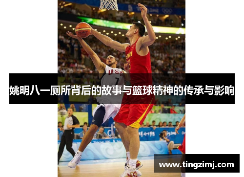 姚明八一厕所背后的故事与篮球精神的传承与影响