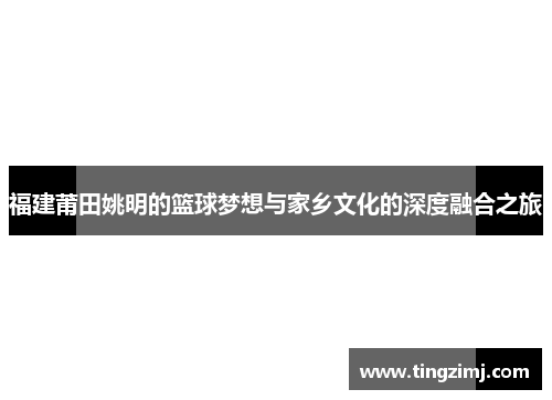 福建莆田姚明的篮球梦想与家乡文化的深度融合之旅