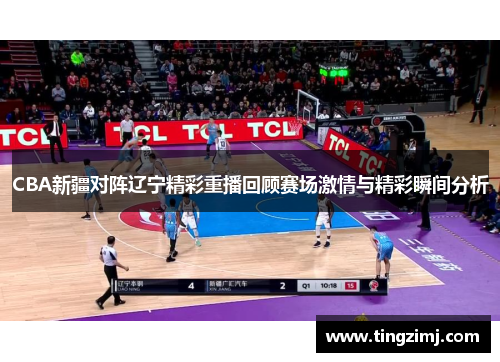 CBA新疆对阵辽宁精彩重播回顾赛场激情与精彩瞬间分析