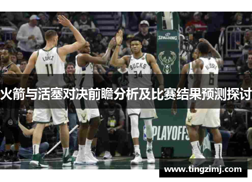 火箭与活塞对决前瞻分析及比赛结果预测探讨
