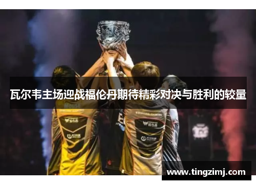 瓦尔韦主场迎战福伦丹期待精彩对决与胜利的较量