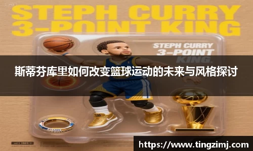 斯蒂芬库里如何改变篮球运动的未来与风格探讨