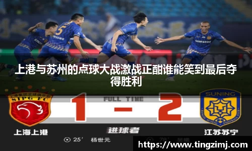 上港与苏州的点球大战激战正酣谁能笑到最后夺得胜利