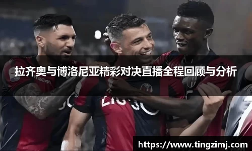拉齐奥与博洛尼亚精彩对决直播全程回顾与分析